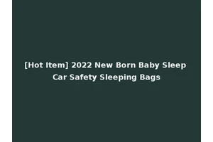 [Hot Item] 2022 New Born Baby Sleep Car Safety Sleeping Bags