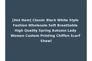 [Hot Item] Classic Black White Style Fashion Wholesale Soft Breathable High Quality Spring Autumn Lady Women Custom Printing Chiffon Scarf Shawl