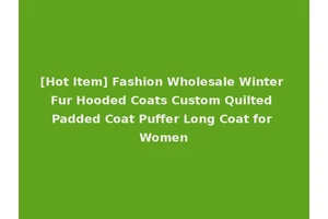 [Hot Item] Fashion Wholesale Winter Fur Hooded Coats Custom Quilted Padded Coat Puffer Long Coat for Women