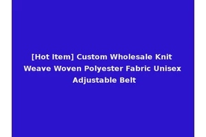 [Hot Item] Custom Wholesale Knit Weave Woven Polyester Fabric Unisex Adjustable Belt