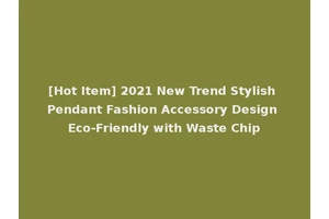 [Hot Item] 2021 New Trend Stylish Pendant Fashion Accessory Design Eco-Friendly with Waste Chip