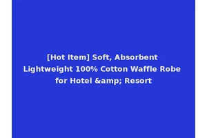 [Hot Item] Soft, Absorbent Lightweight 100% Cotton Waffle Robe for Hotel &amp; Resort