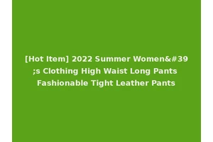 [Hot Item] 2022 Summer Women's Clothing High Waist Long Pants Fashionable Tight Leather Pants