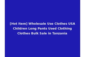 [Hot Item] Wholesale Use Clothes USA Children Long Pants Used Clothing Clothes Bulk Sale in Tanzania