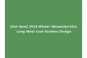 [Hot Item] 2016 Winter Women's Long Wool Coat Fashion Design