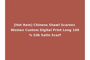 [Hot Item] Chinese Shawl Scarves Women Custom Digital Print Long 100% Silk Satin Scarf