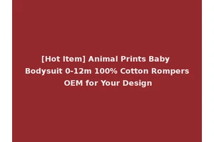 [Hot Item] Animal Prints Baby Bodysuit 0-12m 100% Cotton Rompers OEM for Your Design