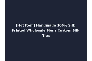 [Hot Item] Handmade 100% Silk Printed Wholesale Mens Custom Silk Ties