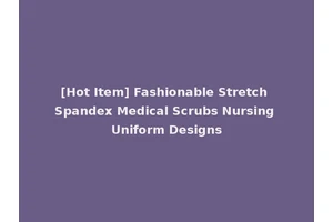 [Hot Item] Fashionable Stretch Spandex Medical Scrubs Nursing Uniform Designs