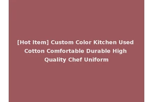 [Hot Item] Custom Color Kitchen Used Cotton Comfortable Durable High Quality Chef Uniform