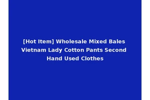 [Hot Item] Wholesale Mixed Bales Vietnam Lady Cotton Pants Second Hand Used Clothes