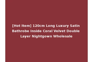 [Hot Item] 120cm Long Luxury Satin Bathrobe Inside Coral Velvet Double Layer Nightgown Wholesale