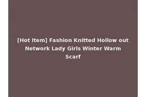 [Hot Item] Fashion Knitted Hollow out Network Lady Girls Winter Warm Scarf