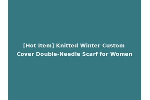 [Hot Item] Knitted Winter Custom Cover Double-Needle Scarf for Women