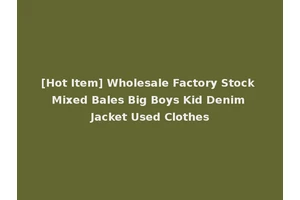 [Hot Item] Wholesale Factory Stock Mixed Bales Big Boys Kid Denim Jacket Used Clothes