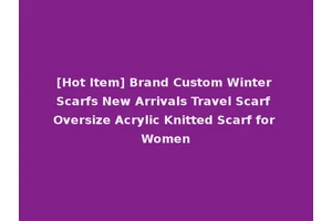 [Hot Item] Brand Custom Winter Scarfs New Arrivals Travel Scarf Oversize Acrylic Knitted Scarf for Women