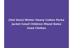 [Hot Item] Winter Heavy Cotton Parka Jacket Small Children Mixed Bales Used Clothes