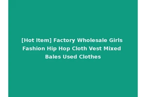 [Hot Item] Factory Wholesale Girls Fashion Hip Hop Cloth Vest Mixed Bales Used Clothes