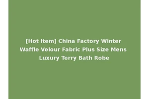 [Hot Item] China Factory Winter Waffle Velour Fabric Plus Size Mens Luxury Terry Bath Robe