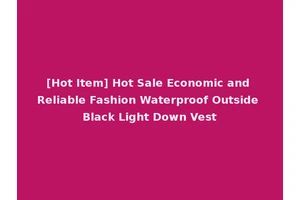 [Hot Item] Hot Sale Economic and Reliable Fashion Waterproof Outside Black Light Down Vest