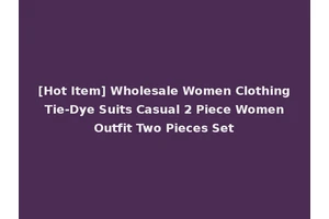 [Hot Item] Wholesale Women Clothing Tie-Dye Suits Casual 2 Piece Women Outfit Two Pieces Set
