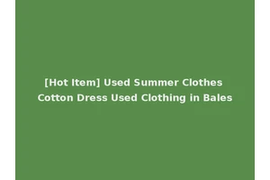 [Hot Item] Used Summer Clothes Cotton Dress Used Clothing in Bales