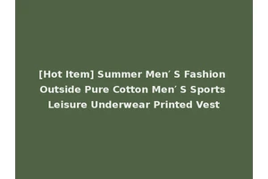 [Hot Item] Summer Men′ S Fashion Outside Pure Cotton Men′ S Sports Leisure Underwear Printed Vest