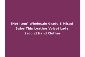 [Hot Item] Wholesale Grade B Mixed Bales Thin Leather Velvet Lady Second Hand Clothes
