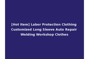 [Hot Item] Labor Protection Clothing Customized Long Sleeve Auto Repair Welding Workshop Clothes