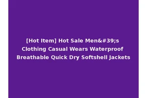 [Hot Item] Hot Sale Men's Clothing Casual Wears Waterproof Breathable Quick Dry Softshell Jackets