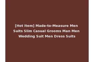 [Hot Item] Made-to-Measure Men Suits Slim Casual Grooms Man Men Wedding Suit Men Dress Suits
