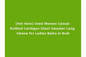 [Hot Item] Used Women Casual Knitted Cardigan Short Sweater Long Sleeve for Ladies Bales in Bulk