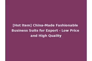 [Hot Item] China-Made Fashionable Business Suits for Export - Low Price and High Quality