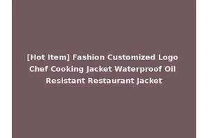 [Hot Item] Fashion Customized Logo Chef Cooking Jacket Waterproof Oil Resistant Restaurant Jacket