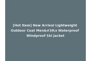 [Hot Item] New Arrival Lightweight Outdoor Coat Men's Waterproof Windproof Ski Jacket