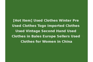 [Hot Item] Used Clothes Winter Pre Used Clothes Togo Imported Clothes Used Vintage Second Hand Used Clothes in Bales Europe Sellers Used Clothes for Women in China