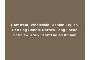 [Hot Item] Wholesale Fashion Stylish Tied Bag Handle Narrow Long Cheap Satin Twill Silk Scarf Ladies Ribbon