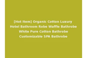 [Hot Item] Organic Cotton Luxury Hotel Bathroom Robe Waffle Bathrobe White Pure Cotton Bathrobe Customizable SPA Bathrobe