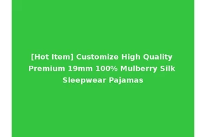[Hot Item] Customize High Quality Premium 19mm 100% Mulberry Silk Sleepwear Pajamas