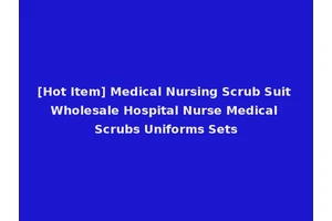 [Hot Item] Medical Nursing Scrub Suit Wholesale Hospital Nurse Medical Scrubs Uniforms Sets