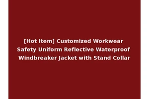 [Hot Item] Customized Workwear Safety Uniform Reflective Waterproof Windbreaker Jacket with Stand Collar