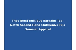 [Hot Item] Bulk Buy Bargain: Top-Notch Second-Hand Children's Summer Apparel