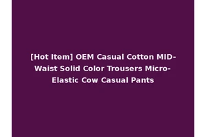 [Hot Item] OEM Casual Cotton MID-Waist Solid Color Trousers Micro-Elastic Cow Casual Pants