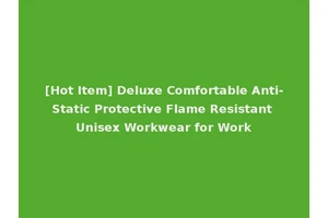 [Hot Item] Deluxe Comfortable Anti-Static Protective Flame Resistant Unisex Workwear for Work