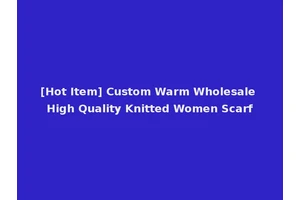 [Hot Item] Custom Warm Wholesale High Quality Knitted Women Scarf