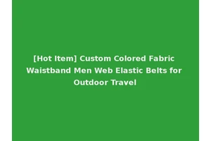 [Hot Item] Custom Colored Fabric Waistband Men Web Elastic Belts for Outdoor Travel