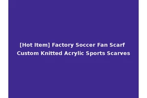 [Hot Item] Factory Soccer Fan Scarf Custom Knitted Acrylic Sports Scarves