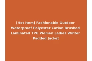[Hot Item] Fashionable Outdoor Waterproof Polyester Cation Brushed Laminated TPU Women Ladies Winter Padded Jacket