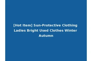 [Hot Item] Sun-Protective Clothing Ladies Bright Used Clothes Winter Autumn