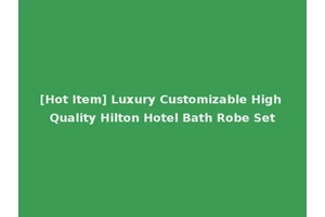 [Hot Item] Luxury Customizable High Quality Hilton Hotel Bath Robe Set